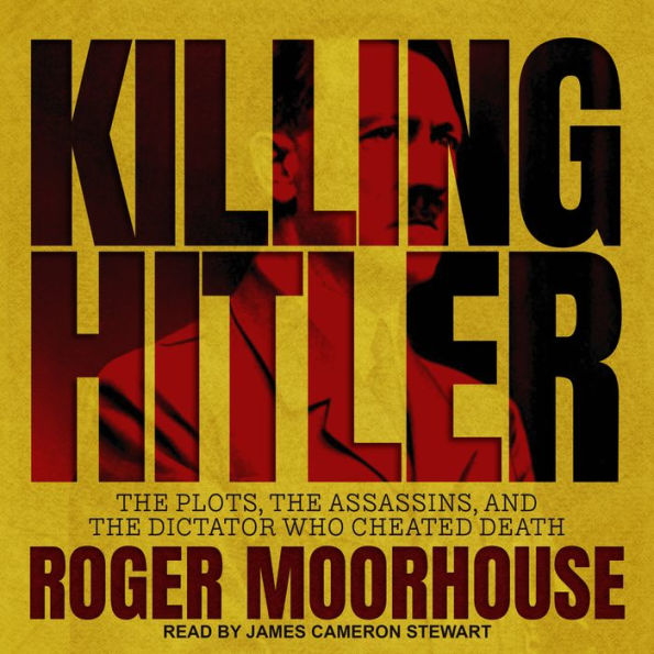 Killing Hitler: The Plots, the Assassins, and the Dictator Who Cheated Death