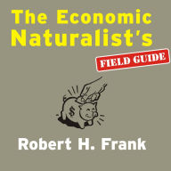 The Economic Naturalist's Field Guide: Common Sense Principles for Troubled Times
