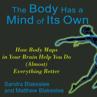 The Body Has a Mind of Its Own: How Body Maps in Your Brain Help You Do (Almost) Everything Better