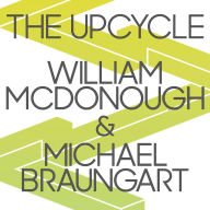 The Upcycle: Beyond Sustainability--Designing for Abundance