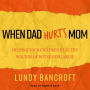 When Dad Hurts Mom: Helping Your Children Heal the Wounds of Witnessing Abuse