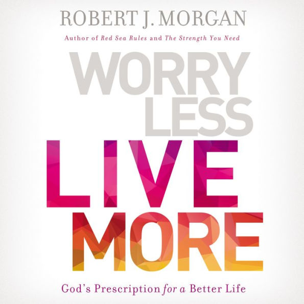 Worry Less, Live More: God's Prescription for a Better Life