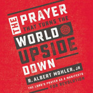 The Prayer That Turns the World Upside Down: The Lord's Prayer as a Manifesto for Revolution