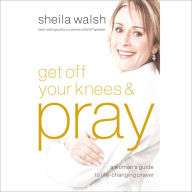 Get Off Your Knees and Pray: A Woman's Guide to Life-Changing Prayer