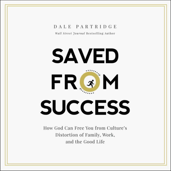 Saved From Success: How God Can Free You from Culture's Distortion of Family, Work, and the Good Life