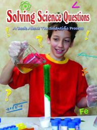 Solving Science Questions: A Book About The Scientific Process