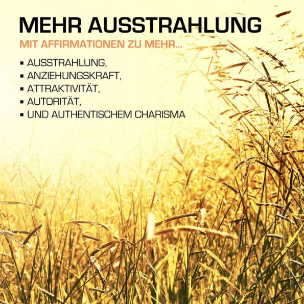 MEHR AUSSTRAHLUNG: 200 positive Affirmationen für mehr Ausstrahlung, Anziehungskraft und Charisma: Mit Affirmationen zu mehr Anziehungskraft, Attraktivität, Autorität und authentischem Charisma