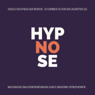 Hypnose-Anwendung: Endlich Nichtraucher werden - So kommen Sie von den Zigaretten los: Nachhaltige Raucherentwöhnung durch moderne Hypnotherapie