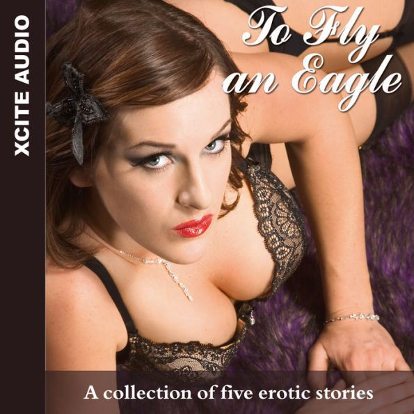 To Fly an Eagle: A collection of five erotic stories (Abridged)