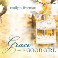 Grace for the Good Girl: Letting Go of the Try-Hard Life