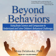 Beyond Behaviors: Using Brain Science and Compassion to Understand and Solve Children's Behavioral Challenges