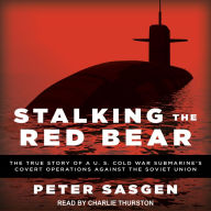 Stalking the Red Bear: The True Story of a U.S. Cold War Submarine's Covert Operations Against the Soviet Union