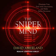 The Sniper Mind: Eliminate Fear, Deal with Uncertainty, and Make Better Decisions