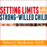 Setting Limits with Your Strong-Willed Child: Eliminating Conflict by Establishing Clear, Firm, and Respectful Boundaries