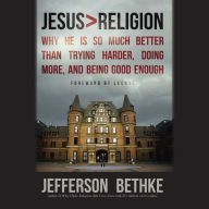 Jesus > Religion: Why He Is So Much Better Than Trying Harder, Doing More, and Being Good Enough