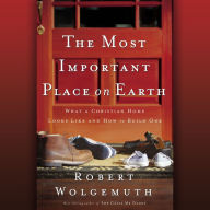 The Most Important Place on Earth: What a Christian Home Looks Like and How to Build One (Abridged)