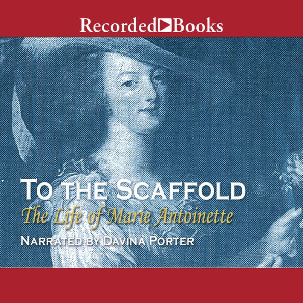 To the Scaffold: The Life of Marie Antoinette