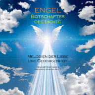 ENGEL - Botschafter des Lichts (Engelsmusik/Engelsklänge): Melodien der Liebe und Geborgenheit. Heilende Symphonien aus einer höheren Welt