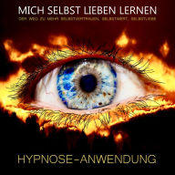 Hypnose-Anwendung: MICH SELBST LIEBEN LERNEN: Der Weg zu mehr Selbstvertrauen, Selbstwert, Selbstliebe