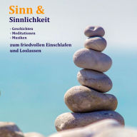 Sinn & Sinnlichkeit - Gedanken, Meditationen & Musiken zum Loslassen, Entspannen und Heilen: Loslassen lernen, zur Ruhe kommen, friedvoll einschlafen