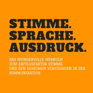 Stimme. Sprache. Ausdruck.: Das wundervolle Hörbuch zum Erfolgsfaktor Stimme und den geheimen Verführern in der Kommunikation