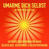 Geführte Meditationen für mehr Selbstliebe, Selbstwert und Selbstvertrauen: Umarme Dich selbst im Meer der Selbstliebe