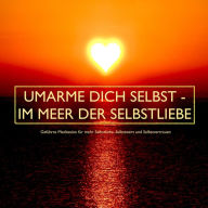 UMARME DICH SELBST - im Meer der Selbstliebe: Geführte Meditationen für mehr Selbstliebe, Selbstwert und Selbstvertrauen