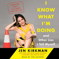 I Know What I'm Doing -- and Other Lies I Tell Myself: Dispatches from a Life Under Construction