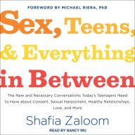 Sex, Teens, and Everything in Between: The New and Necessary Conversations Today's Teenagers Need to Have about Consent, Sexual Harassment, Healthy Relationships, Love, and More