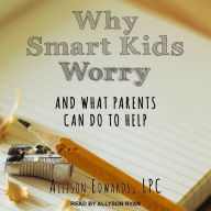 Why Smart Kids Worry: And What Parents Can Do to Help