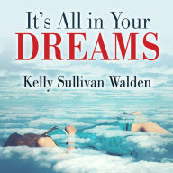 It's All in Your Dreams: How to Interpret Your Sleeping Dreams to Make Your Waking Dreams Come True