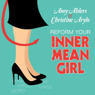 Reform Your Inner Mean Girl: 7 Steps to Stop Bullying Yourself and Start Loving Yourself