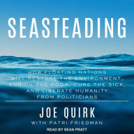 Seasteading: How Floating Nations Will Restore the Environment, Enrich the Poor, Cure the Sick, and Liberate Humanity from Politicians