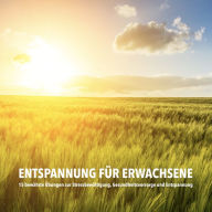 Entspannung für Erwachsene: 15 bewährte Übungen zur Stressbewältigung, Gesundheitsvorsorge und Entspannung: Runterkommen, Loslassen, Schlaf finden