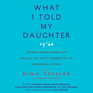 What I Told My Daughter: Lessons from Leaders on Raising the Next Generation of Empowered Women