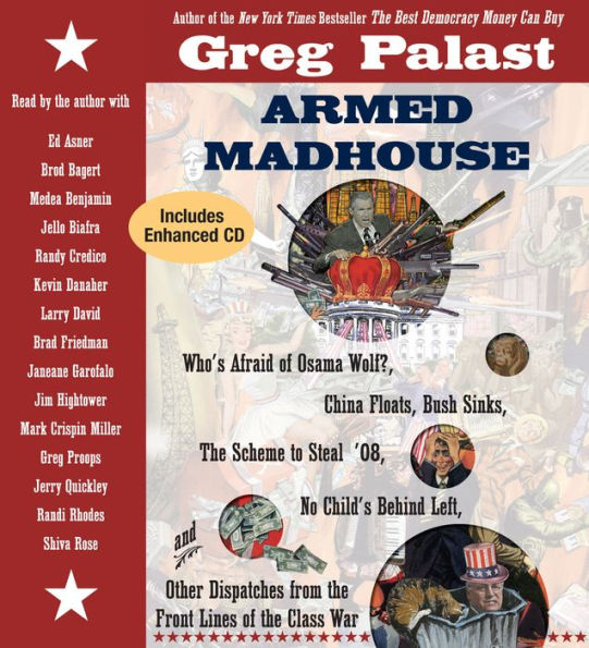 Armed Madhouse: Who's Afraid of Osama Wolf? China Floats, Bush Sinks, The Scheme to Steal '08, No Child's Behind Left, and Other Dispatches from the Front Lines of the Class War (Abridged)