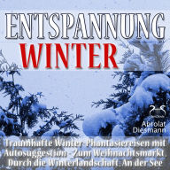 Entspannung Winter - Traumhafte Winter-Phantasiereisen mit Autosuggestion - Durch die Winterlandschaft, Zum Weihnachtsmarkt, An der See