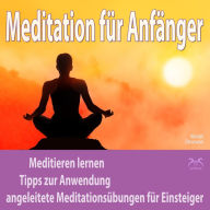 Meditation für Anfänger: Meditieren lernen, Tipps zur Anwendung, angeleitete Meditationsübungen für Einsteiger