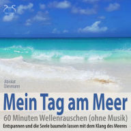 Mein Tag am Meer: 60 Minuten Wellenrauschen (ohne Musik) - Entspannen und die Seele baumeln lassen mit dem Klang des Meeres