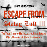 Escape from Stalag Luft III: The True Story of My Successful Great Escape: The Memoir of Bob Vanderstok