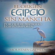 El Origen Egipcio Sin Mancha: Por qué el Antiguo Egipto importa