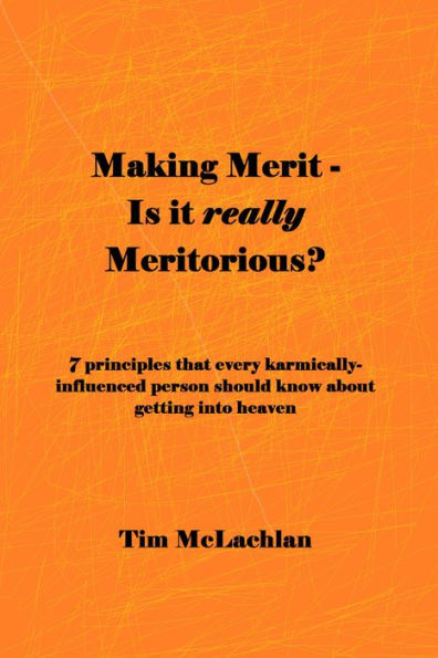 Making Merit - Is it really Meritorious?: Seven Principles that every karmically-influenced person should know about getting into heaven