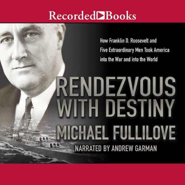 Rendezvous With Destiny: How Franklin D. Roosevelt and Five Extraordinary Men Took America into the War and into the World