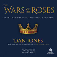 The Wars of the Roses: The Fall of the Plantagenets and the Rise of the Tudors