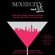 Sex and the City and Us: How Four Single Women Changed the Way We Think, Live, and Love