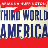 Third World America: How Our Politicians Are Abandoning the Middle Class and Betraying the American Dream