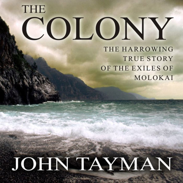 The Colony: The Harrowing True Story of the Exiles of Molokai