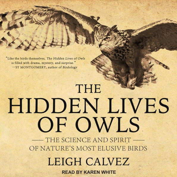 The Hidden Lives of Owls: The Science and Spirit of Nature's Most Elusive Birds