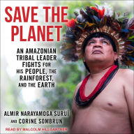 Save The Planet: An Amazonian Tribal Leader Fights for His People, The Rainforest, and The Earth