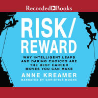 Risk/Reward: Why Intelligent Leaps and Daring Choices Are the Best Career Moves You Can Make